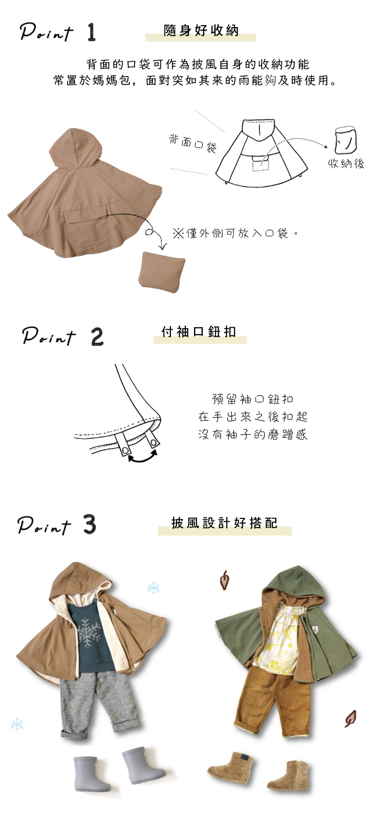 Point1.隨身好收納。背面的口袋可作為披風自身的收納功能常置於媽媽包，面對突如其來的予能夠及時使用。 Point2.付袖口鈕扣。預留袖口鈕扣在手出來之後扣起沒有袖子的磨蹭感。 Point3.披風設計好搭配