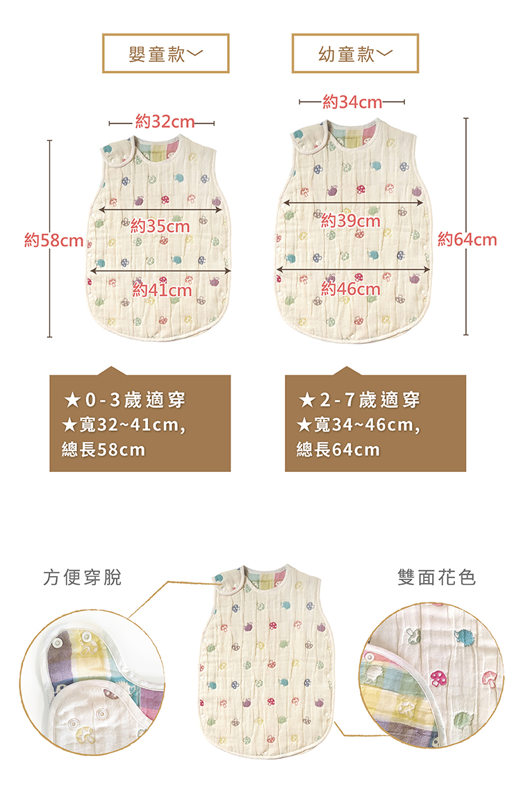嬰童（約新生兒~3歲左右） 肩寬32cm，總長58cm 寬32~41cm，總長58cm 幼童（約2~7歲左右） 肩寬34cm，總長64cm 寬34~46cm，總長64cm ※日本原廠吊牌標示橫寬約35cm寶寶腋下部位的寬度。
