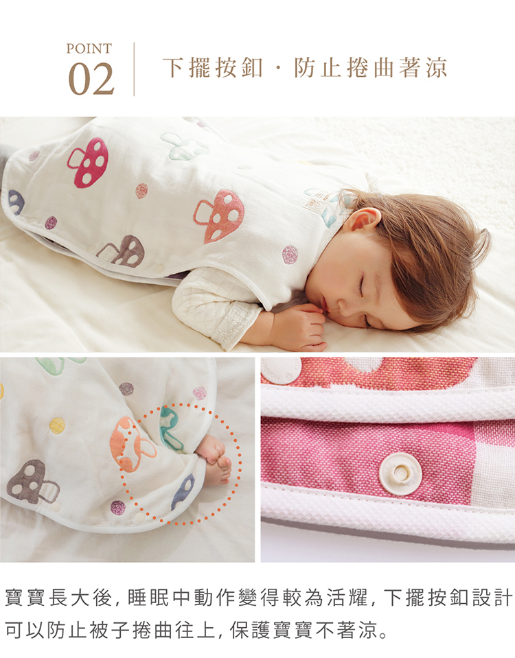 Point02 下擺鈕扣，防止捲曲著涼 寶寶長大，睡眠中動作變得較為活耀，下擺按扣設計可以防止被子捲曲往上，保護寶寶不著涼。