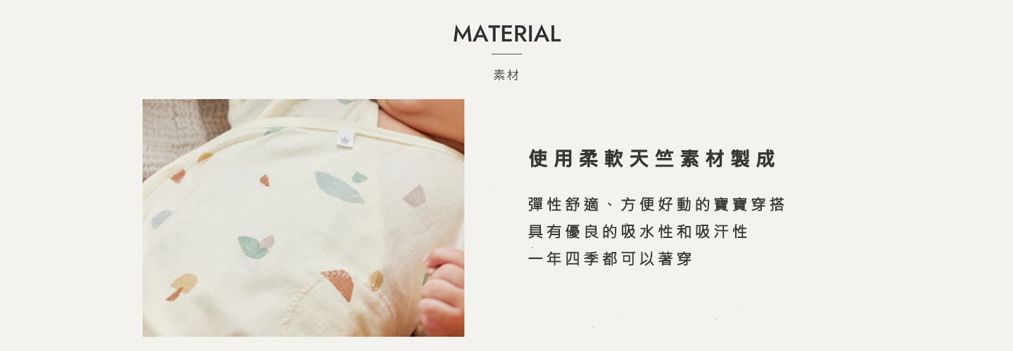 使用柔軟天竺素材製成 彈性舒適、方便好動的寶寶穿搭 具有優良的吸水性和吸汗性 一年四季都可以著穿